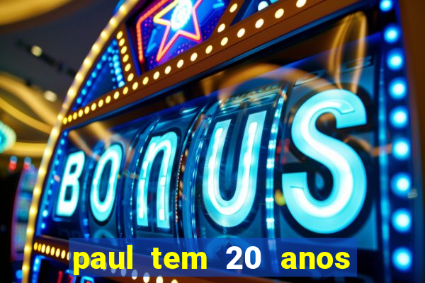 paul tem 20 anos de idade. a idade dele